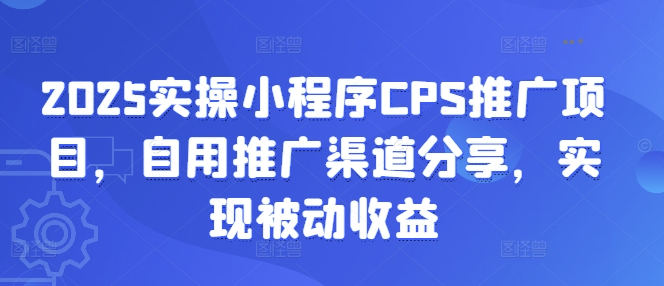 2025实操小程序CPS推广项目,自用推广渠道分享,实现被动收益-瀚宇网创