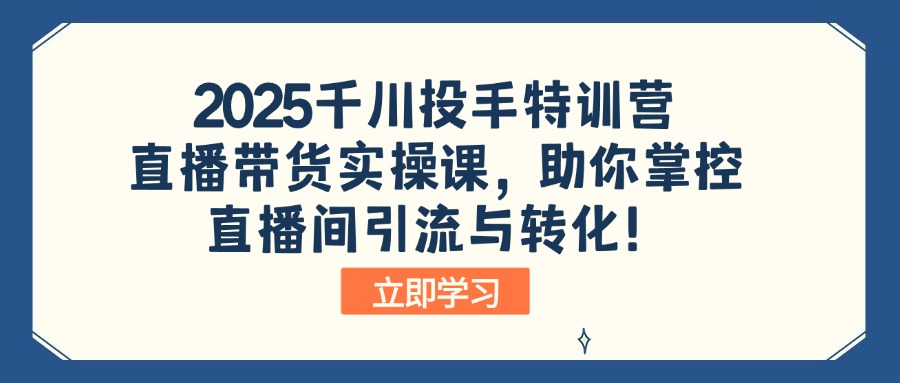 2025千川投手特训营:直播带货实操课,助你掌控直播间引流与转化!-瀚宇网创
