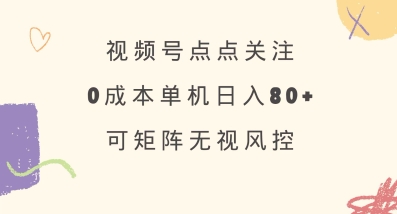 视频号点点关注，0成本单号80+，可矩阵，绿色正规，长期稳定【揭秘】-瀚宇网创