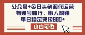 公众号+今日头条双代运营，有账号就行，单日稳定变现8张【揭秘】-瀚宇网创