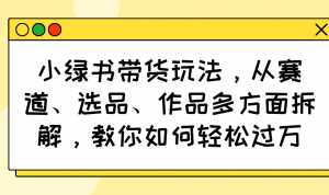小绿书带货玩法,从赛道、选品、作品多方面拆解,教你如何轻松过万-瀚宇网创