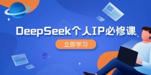 DeepSeek个人IP必修课,打造IP、裂变粉丝,轻松放大营销能翻百倍-瀚宇网创