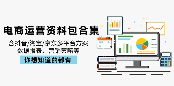 电商运营资料包合集，含抖音/淘宝/京东多平台方案，数据报表、营销策略等-瀚宇网创