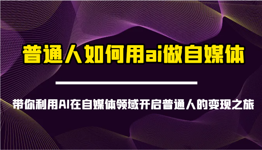 普通人如何用ai做自媒体-带你利用AI在自媒体领域开启普通人的变现之旅-瀚宇网创