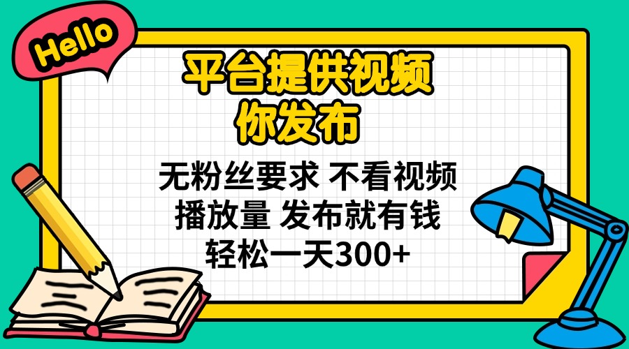 平台提供视频 你发布 无粉丝要求 不看视频播放量 发布就有钱 轻松一天300+-瀚宇网创