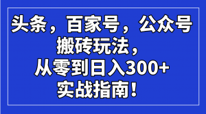 头条，百家号，公众号搬砖玩法，从零到日入300+的实战指南！-瀚宇网创