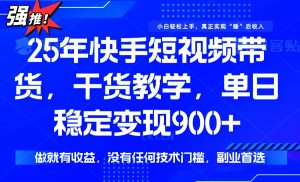 25年最新快手短视频带货,单日稳定变现900+,没有技术门槛,做就有收益-瀚宇网创
