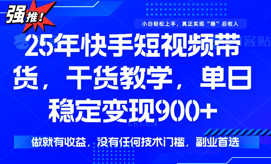 25年最新快手短视频带货，单日稳定变现900+，没有技术门槛，做就有收益-瀚宇网创