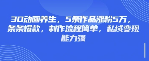 3D动画养生,5条作品涨粉5万,条条爆款,制作流程简单,私域变现能力强-瀚宇网创