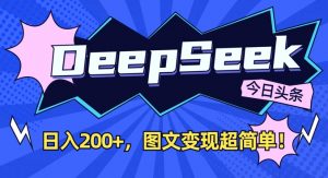DeepSeek做今日头条图文,每天收益2张,图文变现超简单-瀚宇网创