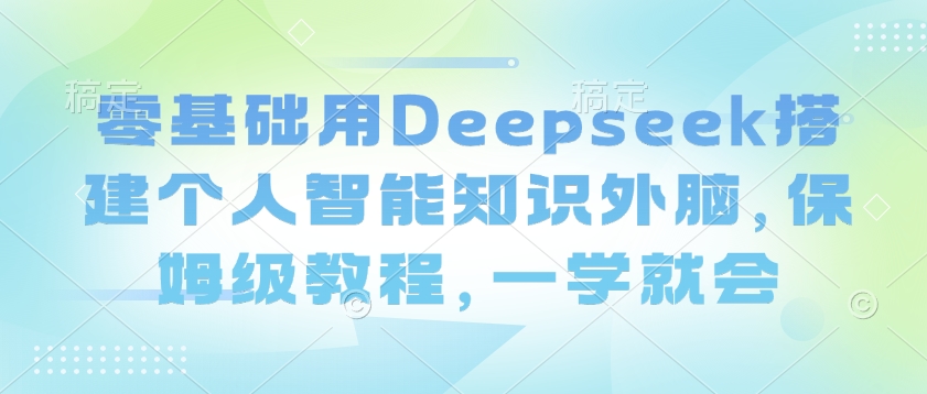 零基础用Deepseek搭建个人智能知识外脑，保姆级教程，一学就会-瀚宇网创