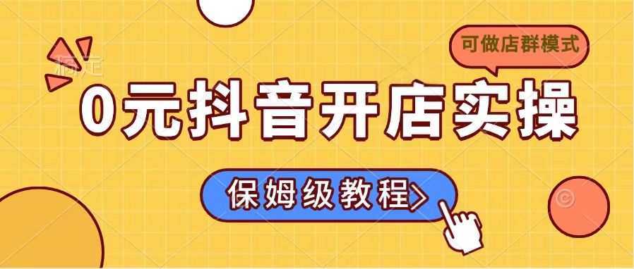 0元抖音开店实操,保姆级教程适合小白(可做店群模式-瀚宇网创