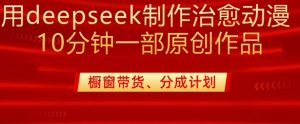 用deepseek制作治愈系漫剪，20分钟一部纯原创作品，多种变现渠道外面收费980-瀚宇网创