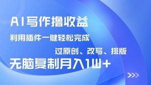 AI写作撸收益，利用插件改写排版100%过原创，小白无脑复制粘贴月入10000+-瀚宇网创