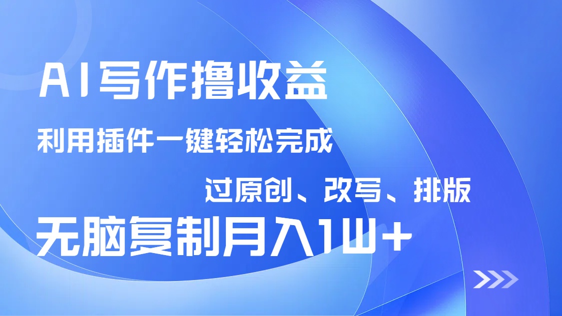 AI写作撸收益，利用插件改写排版100%过原创，小白无脑复制粘贴月入10000+-瀚宇网创