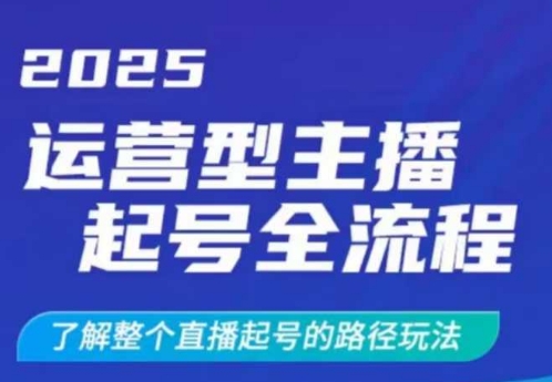 2025运营型主播起号全流程，了解整个直播起号的路径玩法(全程一个半小时，干货满满)-瀚宇网创