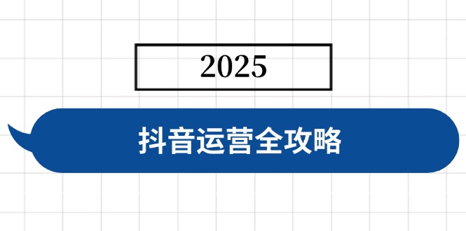 抖音运营全攻略,涵盖账号搭建、人设塑造、投流等,快速起号,实现变现-瀚宇网创