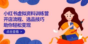小红书虚拟资料训练营：开店流程、选品技巧一网打尽，助你轻松变现-瀚宇网创