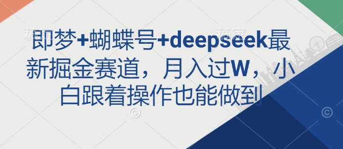 即梦+蝴蝶号+deepseek最新掘金赛道，月入过W，小白跟着操作也能做到-瀚宇网创