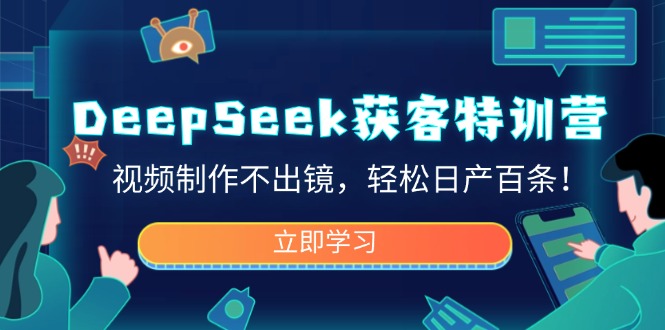 DeepSeek获客特训营，视频制作不出镜，轻松日产百条！-瀚宇网创