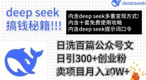 用DeepSeek日洗百篇公众号文章,轻松日引300+创业粉,卖项目月入1w+-瀚宇网创