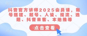 抖音官方讲师2025会员课,账号搭建、起号、人设、投流、选题、抖音来客、本地推等-瀚宇网创