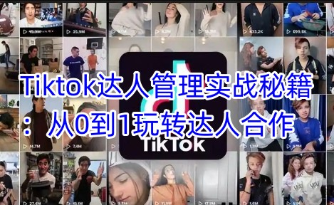 Tiktok达人管理实战秘籍:从0到1玩转达人合作-瀚宇网创