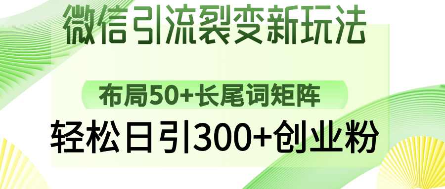微信引流裂变新玩法：布局50+长尾词矩阵，轻松日引300+创业粉-瀚宇网创