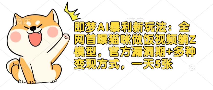 即梦AI暴利新玩法：全网首曝猫咪做饭视频躺Z模型，官方漏洞期+多种变现方式，一天5张-瀚宇网创
