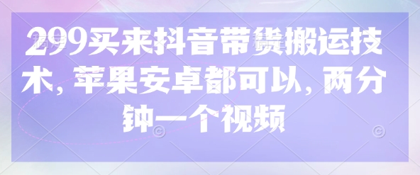 299买来抖音带货搬运技术，苹果安卓都可以，两分钟一个视频-瀚宇网创