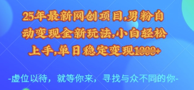25年最新网创项目，男粉自动变现全新玩法，小白轻松上手，单日稳定变现多张【揭秘】-瀚宇网创