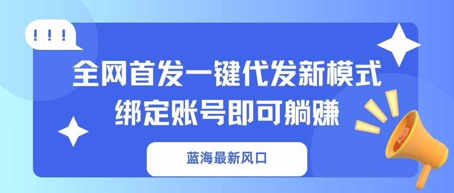 蓝海最新风口,全网首发一键代发新模式!绑定账号即可躺赚-瀚宇网创