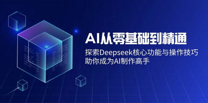 AI从零基础到精通：探索Deepseek核心功能与操作技巧，助你成为AI制作高手-瀚宇网创