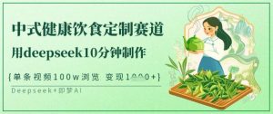 爆火中式健康饮食定制赛道，用deepseek10分钟制作，单条视频100w浏览，单日变现多张-瀚宇网创