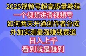 2025视频号超高质量教程，两天开通创作者分成，外加实测最强挣钱赛道，日入多张-瀚宇网创