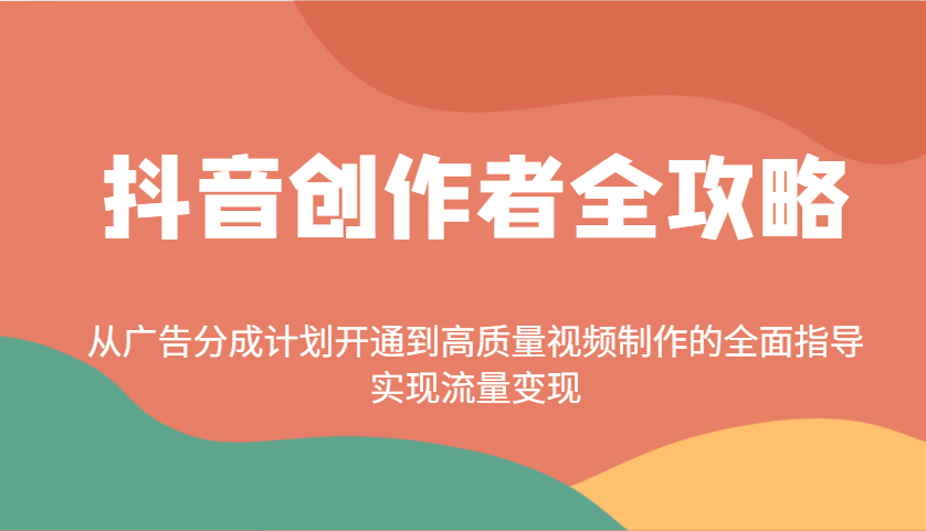 抖音创作者全攻略：从广告分成计划开通到高质量视频制作的全面指导，实现流量变现-瀚宇网创