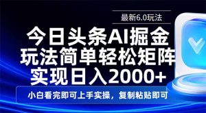 今日头条最新6.0玩法，思路简单，复制粘贴，轻松实现矩阵日入2000+-瀚宇网创