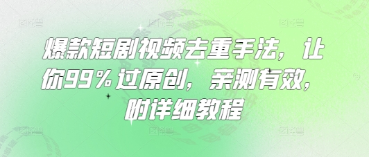 爆款短剧视频去重手法，让你99%过原创，亲测有效，附详细教程-瀚宇网创