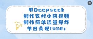 用Deepseek制作农村小院视频，制作简单流量爆炸，单日变现多张-瀚宇网创