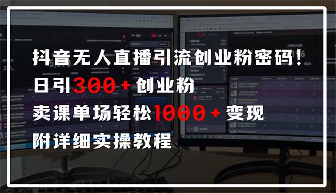 抖音无人直播引流密码!日引300+创业粉 单场轻松1000+变现 附详细实操教程-瀚宇网创