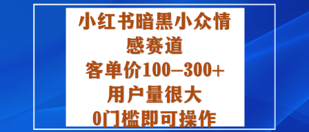 小红书暗黑小众情感赛道,客单价100-300+用户量很大,0门槛即可操作-瀚宇网创