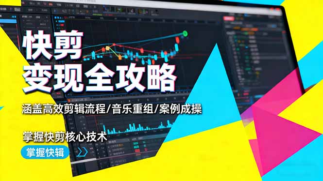 快剪变现全攻略：涵盖高效剪辑流程/音乐重组/案例实操，掌握快剪核心技术-瀚宇网创