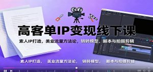 高客单IP变现线下大课：素人IP打造，美业流量方法论，销转模型，脚本与拍摄剪辑-瀚宇网创
