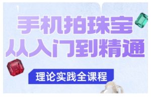 手机拍珠宝从入门到精通，告别拍不出珠宝质感的困扰-瀚宇网创