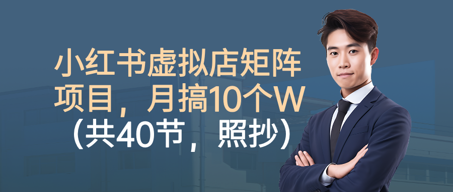 小红书虚拟店矩阵项目，月搞10W(共40节，照抄照做)-瀚宇网创