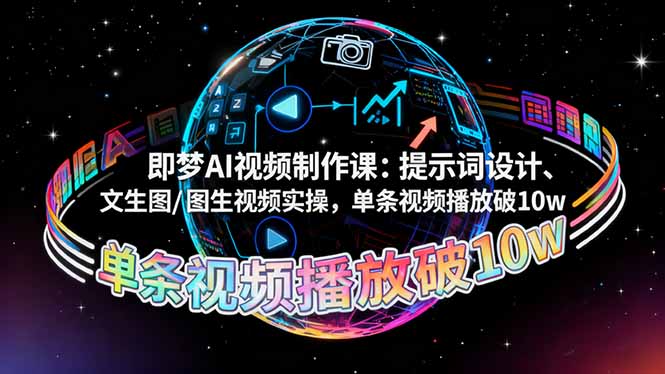 即梦AI视频制作课：提示词设计、文生图/图生视频实操，单条视频播放破10w-瀚宇网创
