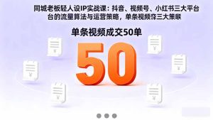 同城老板轻人设IP实战课:抖音+视频号+小红书流量算法,单条视频成交50单-瀚宇网创