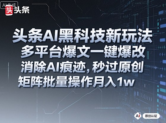 头条AI黑科技新玩法，多平台爆文一键爆改，消除AI痕迹，秒过原创，矩阵批量操作月入1w+【揭秘】-瀚宇网创