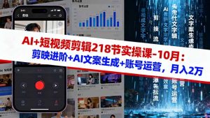AI+短视频剪辑218节实操课-10月：剪映进阶+AI文案生成+账号运营，月入2万-瀚宇网创