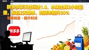 拼多多 擎天柱玩法1.0，水果生鲜2小时起量，标品2天爆单，利润率提升30%-瀚宇网创
